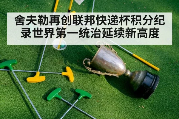 舍夫勒再创联邦快递杯积分纪录世界第一统治延续新高度