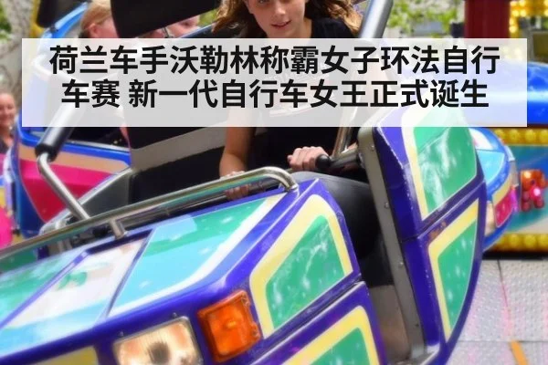 荷兰车手沃勒林称霸女子环法自行车赛 新一代自行车女王正式诞生